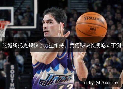 约翰斯托克顿核心力量维持,凭何秘诀长期屹立不倒 约翰斯托克顿核心力量维持,凭何秘诀长期屹立不倒
