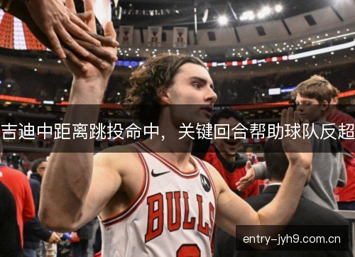吉迪中距离跳投命中，关键回合帮助球队反超