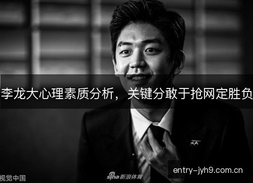 李龙大心理素质分析，关键分敢于抢网定胜负
