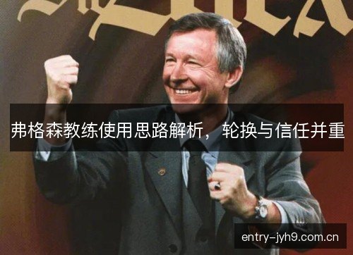 弗格森教练使用思路解析,轮换与信任并重 弗格森教练使用思路解析,轮换与信任并重