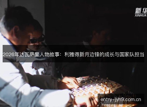 2026年达瓦萨里人物故事:利雅得新月边锋的成长与国家队担当 2026年达瓦萨里人物故事:利雅得新月边锋的成长与国家队担当