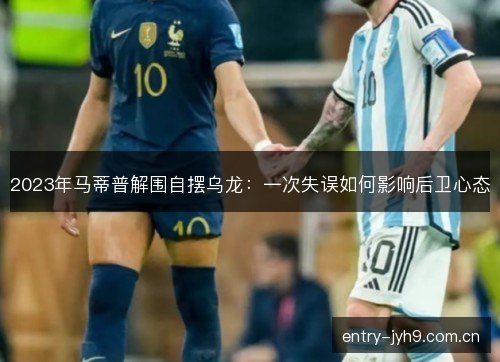 2023年马蒂普解围自摆乌龙：一次失误如何影响后卫心态